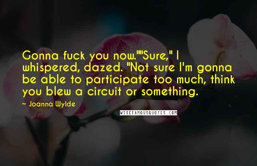 Joanna Wylde Quotes: Gonna fuck you now.""Sure," I whispered, dazed. "Not sure I'm gonna be able to participate too much, think you blew a circuit or something.