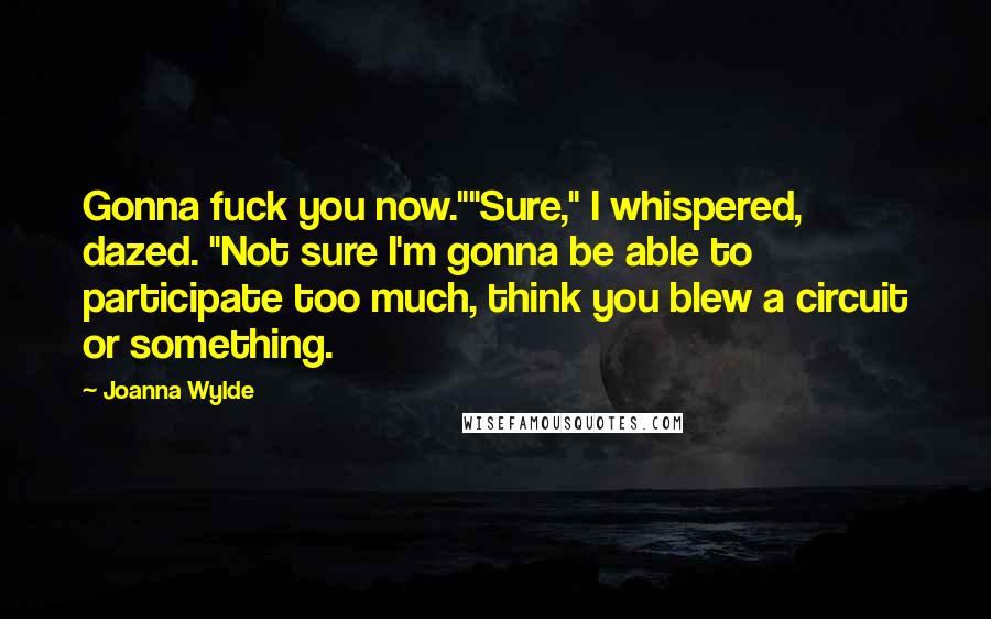 Joanna Wylde Quotes: Gonna fuck you now.""Sure," I whispered, dazed. "Not sure I'm gonna be able to participate too much, think you blew a circuit or something.