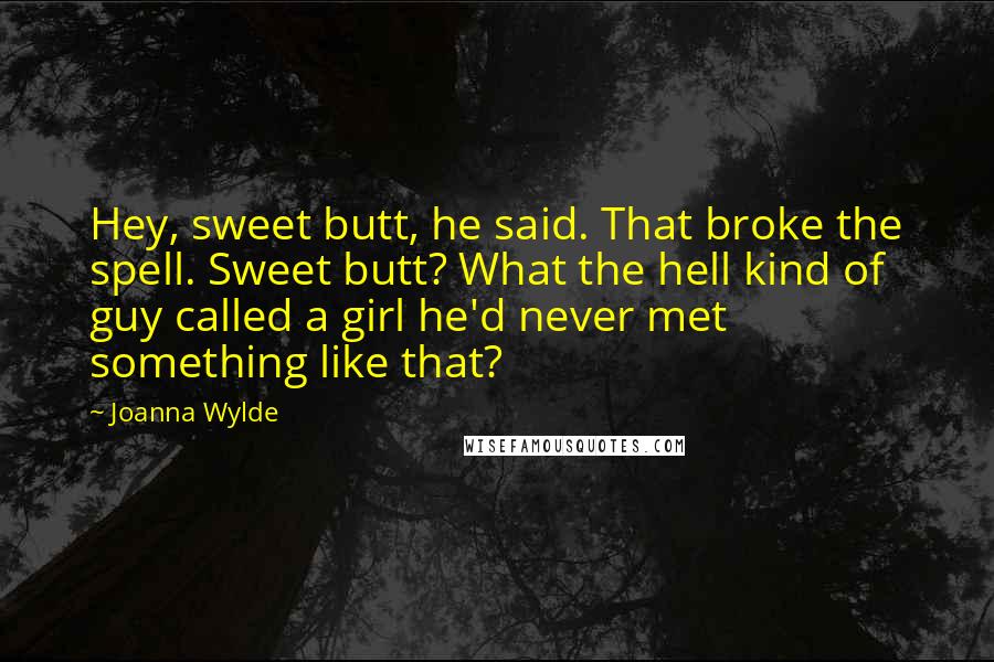 Joanna Wylde Quotes: Hey, sweet butt, he said. That broke the spell. Sweet butt? What the hell kind of guy called a girl he'd never met something like that?