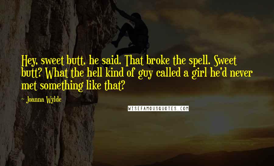 Joanna Wylde Quotes: Hey, sweet butt, he said. That broke the spell. Sweet butt? What the hell kind of guy called a girl he'd never met something like that?