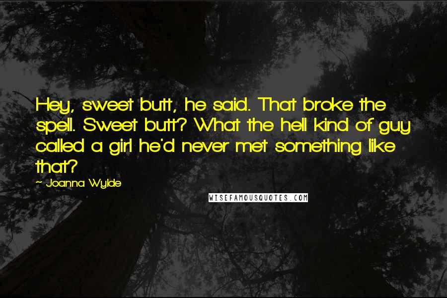 Joanna Wylde Quotes: Hey, sweet butt, he said. That broke the spell. Sweet butt? What the hell kind of guy called a girl he'd never met something like that?