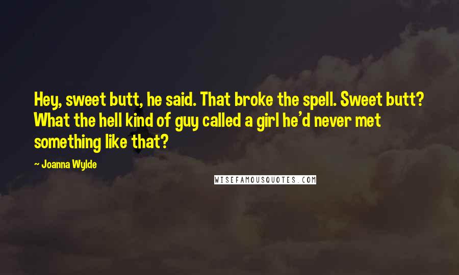 Joanna Wylde Quotes: Hey, sweet butt, he said. That broke the spell. Sweet butt? What the hell kind of guy called a girl he'd never met something like that?