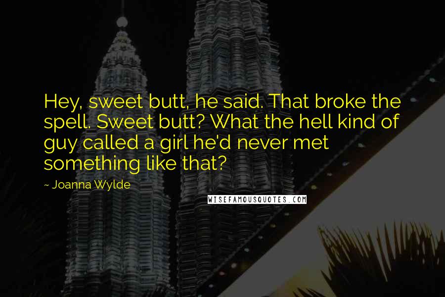 Joanna Wylde Quotes: Hey, sweet butt, he said. That broke the spell. Sweet butt? What the hell kind of guy called a girl he'd never met something like that?