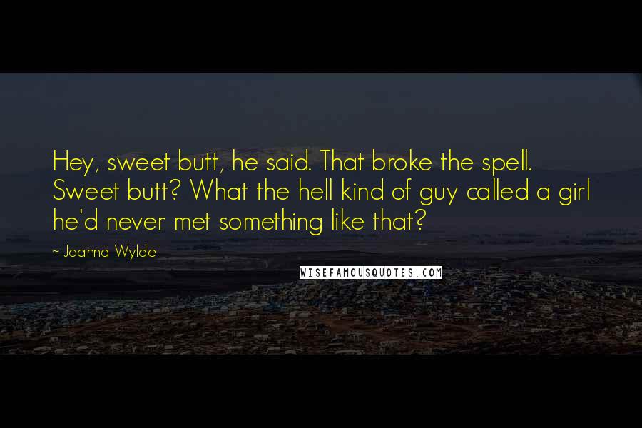 Joanna Wylde Quotes: Hey, sweet butt, he said. That broke the spell. Sweet butt? What the hell kind of guy called a girl he'd never met something like that?