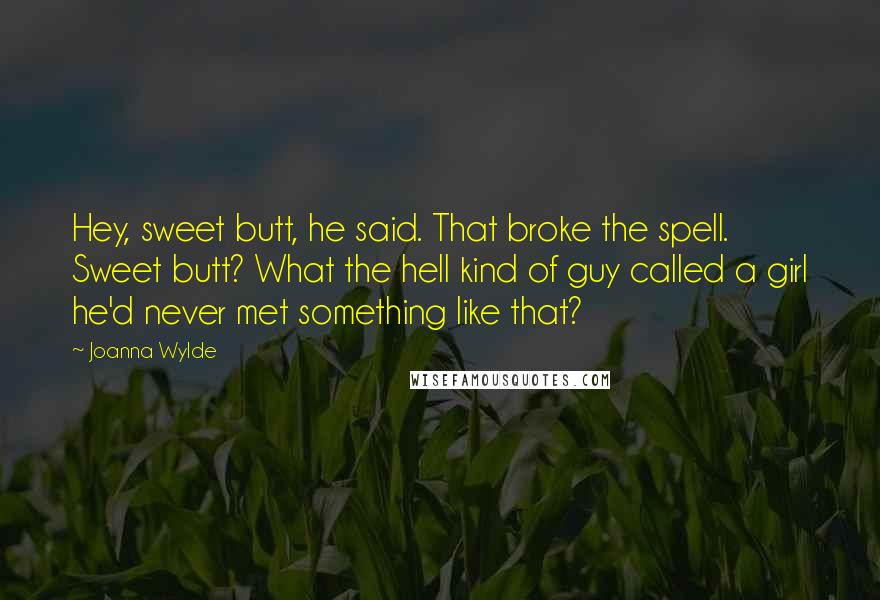 Joanna Wylde Quotes: Hey, sweet butt, he said. That broke the spell. Sweet butt? What the hell kind of guy called a girl he'd never met something like that?