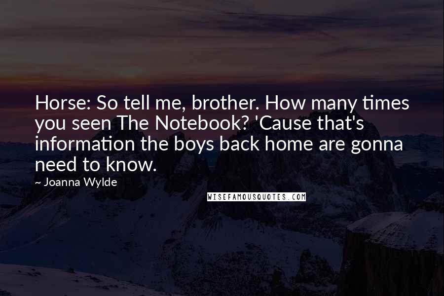 Joanna Wylde Quotes: Horse: So tell me, brother. How many times you seen The Notebook? 'Cause that's information the boys back home are gonna need to know.