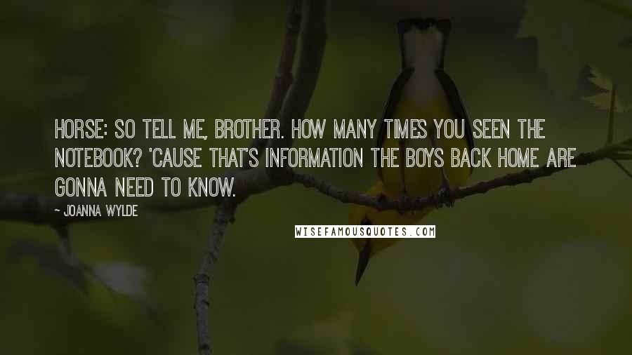 Joanna Wylde Quotes: Horse: So tell me, brother. How many times you seen The Notebook? 'Cause that's information the boys back home are gonna need to know.