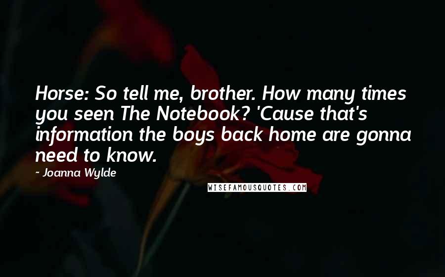 Joanna Wylde Quotes: Horse: So tell me, brother. How many times you seen The Notebook? 'Cause that's information the boys back home are gonna need to know.