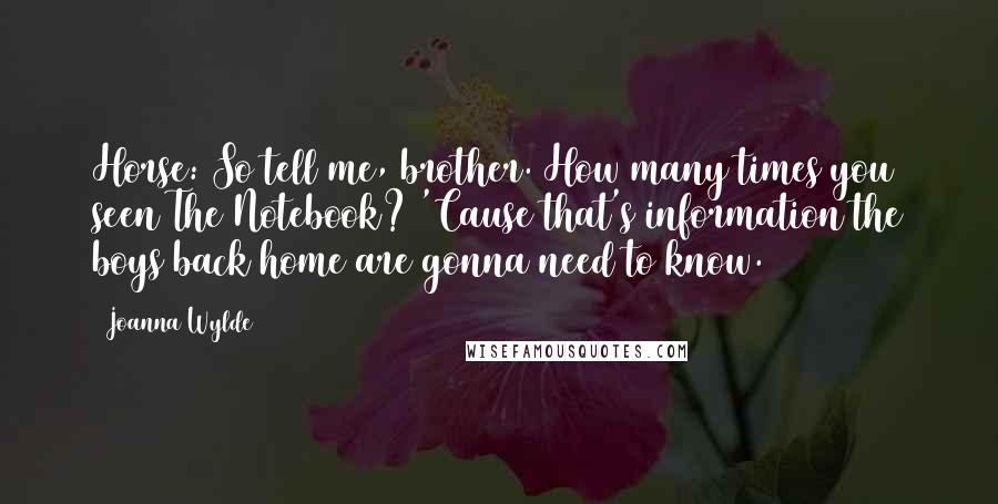 Joanna Wylde Quotes: Horse: So tell me, brother. How many times you seen The Notebook? 'Cause that's information the boys back home are gonna need to know.