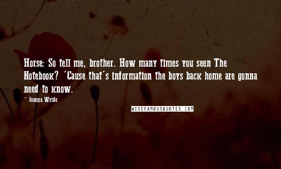 Joanna Wylde Quotes: Horse: So tell me, brother. How many times you seen The Notebook? 'Cause that's information the boys back home are gonna need to know.