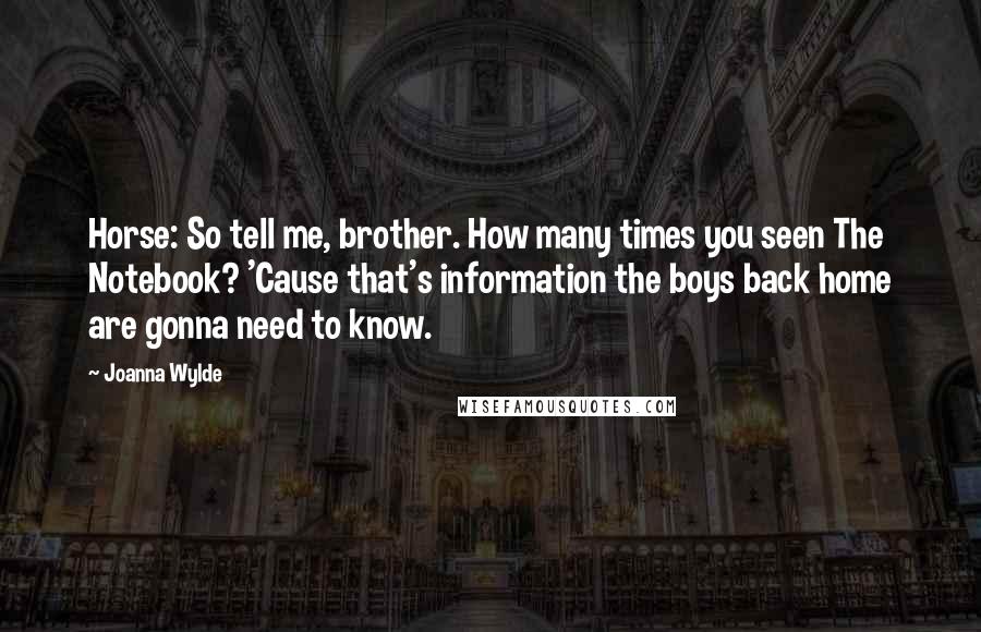 Joanna Wylde Quotes: Horse: So tell me, brother. How many times you seen The Notebook? 'Cause that's information the boys back home are gonna need to know.