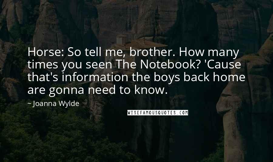 Joanna Wylde Quotes: Horse: So tell me, brother. How many times you seen The Notebook? 'Cause that's information the boys back home are gonna need to know.