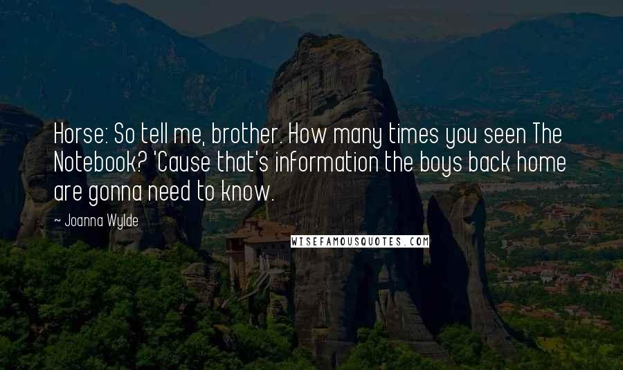 Joanna Wylde Quotes: Horse: So tell me, brother. How many times you seen The Notebook? 'Cause that's information the boys back home are gonna need to know.