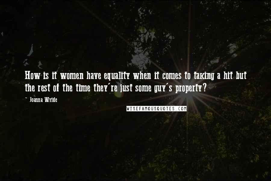 Joanna Wylde Quotes: How is it women have equality when it comes to taking a hit but the rest of the time they're just some guy's property?