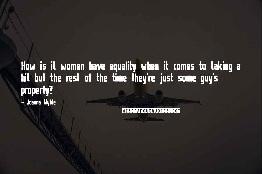Joanna Wylde Quotes: How is it women have equality when it comes to taking a hit but the rest of the time they're just some guy's property?