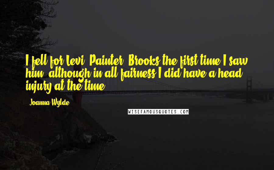 Joanna Wylde Quotes: I fell for Levi "Painter" Brooks the first time I saw him, although in all fairness I did have a head injury at the time.