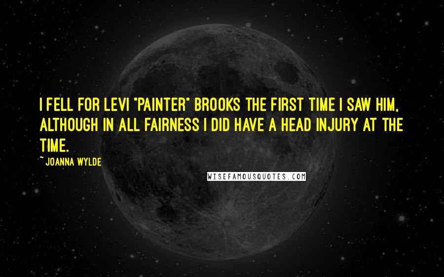 Joanna Wylde Quotes: I fell for Levi "Painter" Brooks the first time I saw him, although in all fairness I did have a head injury at the time.