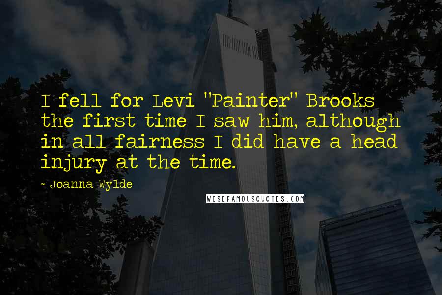 Joanna Wylde Quotes: I fell for Levi "Painter" Brooks the first time I saw him, although in all fairness I did have a head injury at the time.