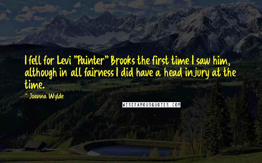 Joanna Wylde Quotes: I fell for Levi "Painter" Brooks the first time I saw him, although in all fairness I did have a head injury at the time.