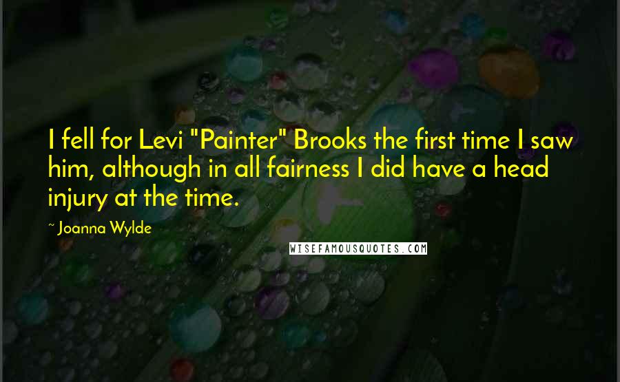 Joanna Wylde Quotes: I fell for Levi "Painter" Brooks the first time I saw him, although in all fairness I did have a head injury at the time.