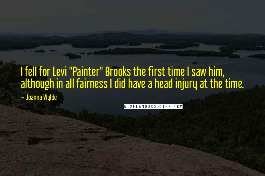 Joanna Wylde Quotes: I fell for Levi "Painter" Brooks the first time I saw him, although in all fairness I did have a head injury at the time.