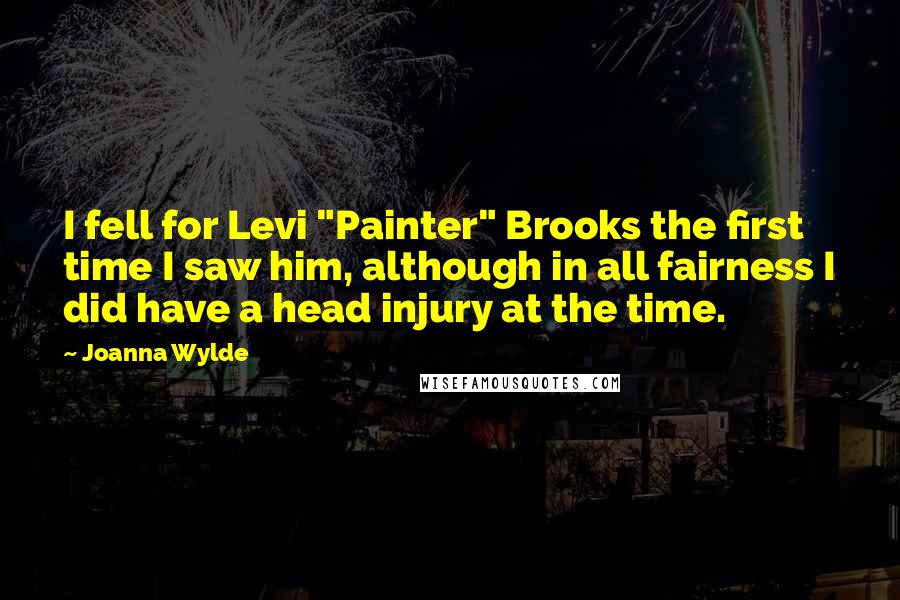 Joanna Wylde Quotes: I fell for Levi "Painter" Brooks the first time I saw him, although in all fairness I did have a head injury at the time.