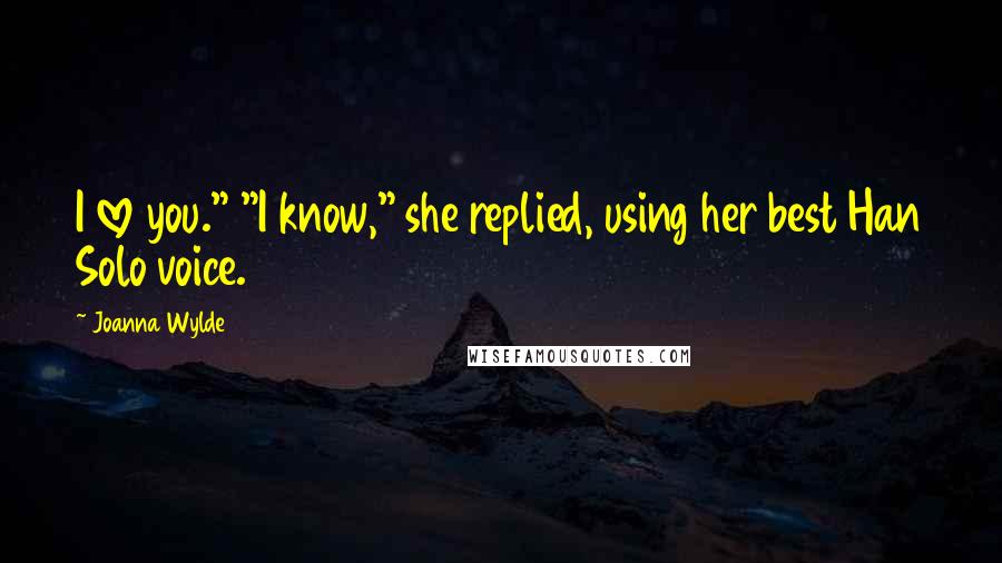 Joanna Wylde Quotes: I love you." "I know," she replied, using her best Han Solo voice.