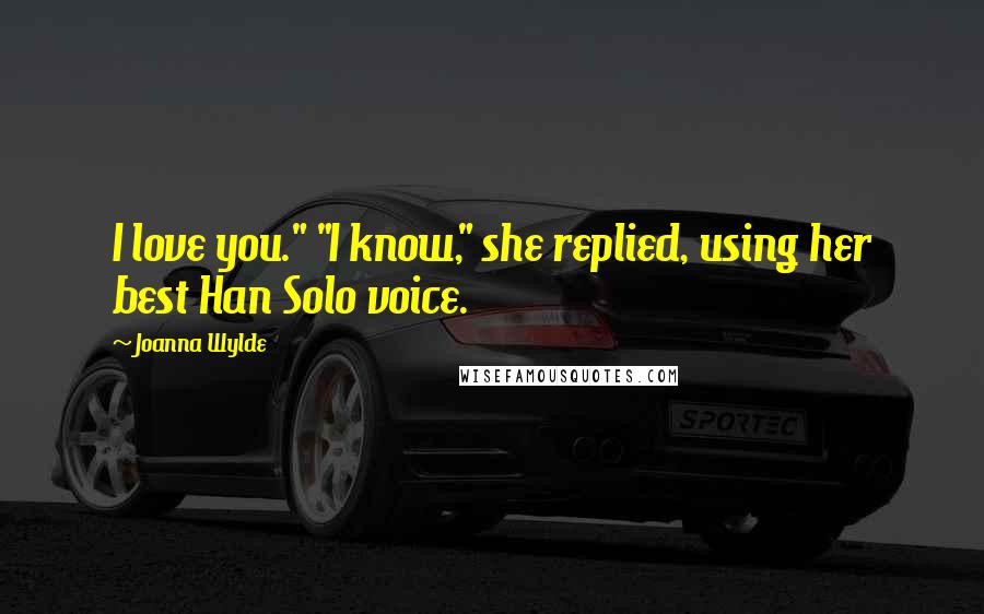 Joanna Wylde Quotes: I love you." "I know," she replied, using her best Han Solo voice.