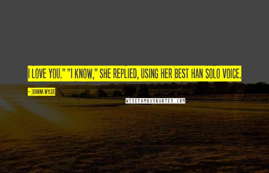 Joanna Wylde Quotes: I love you." "I know," she replied, using her best Han Solo voice.