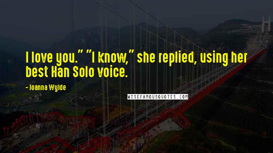 Joanna Wylde Quotes: I love you." "I know," she replied, using her best Han Solo voice.