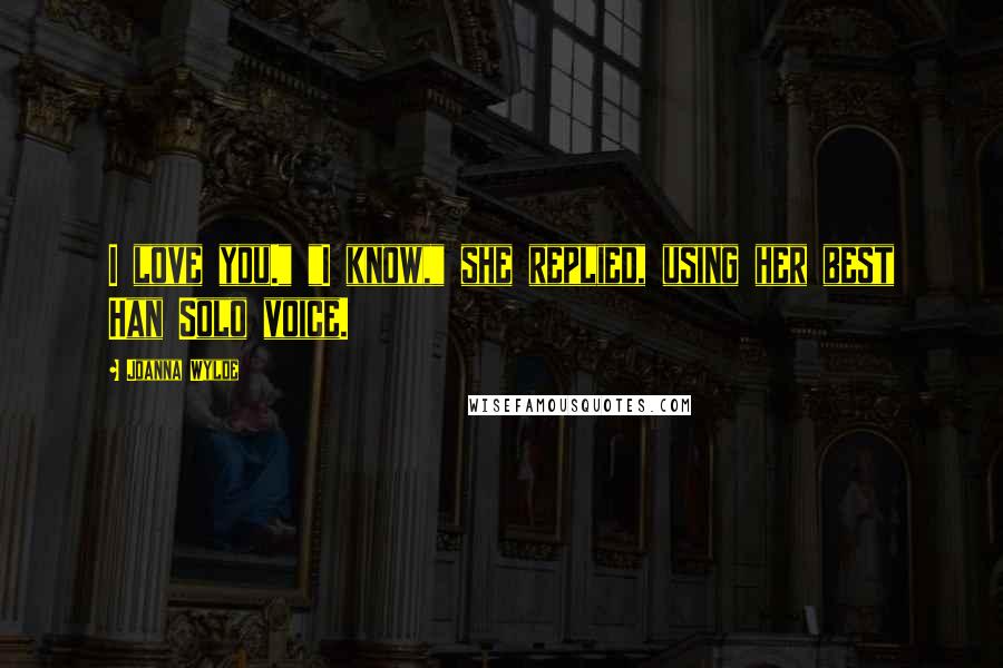 Joanna Wylde Quotes: I love you." "I know," she replied, using her best Han Solo voice.