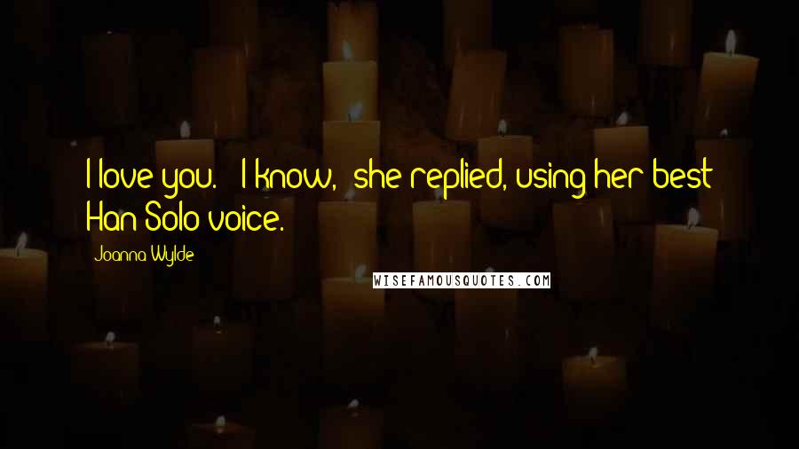 Joanna Wylde Quotes: I love you." "I know," she replied, using her best Han Solo voice.