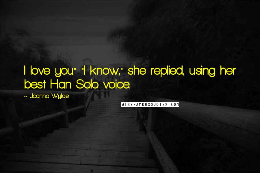 Joanna Wylde Quotes: I love you." "I know," she replied, using her best Han Solo voice.