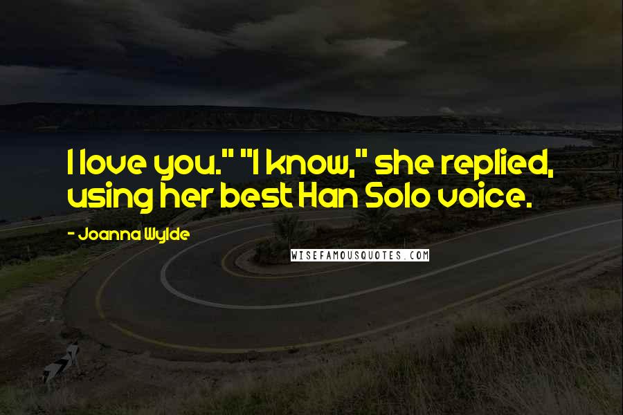 Joanna Wylde Quotes: I love you." "I know," she replied, using her best Han Solo voice.