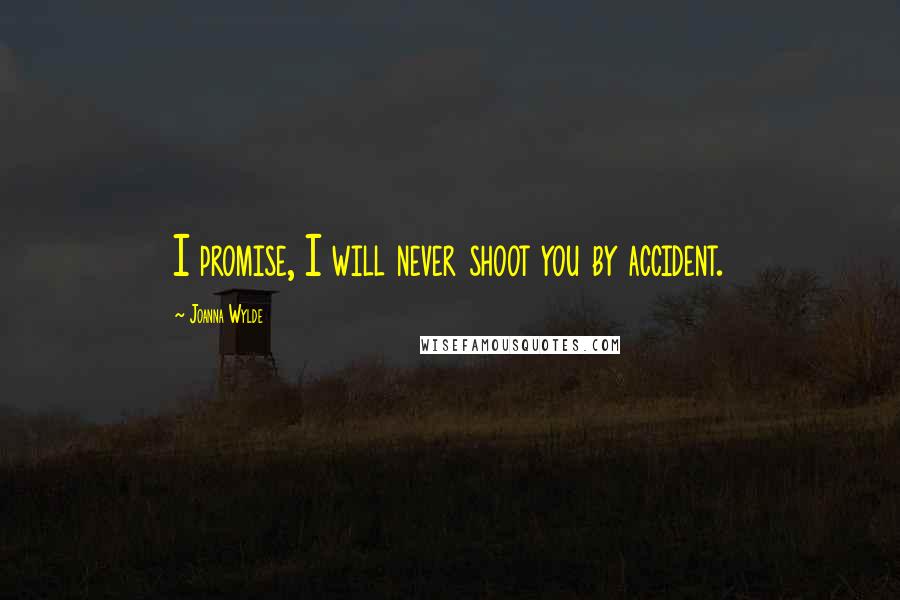 Joanna Wylde Quotes: I promise, I will never shoot you by accident.