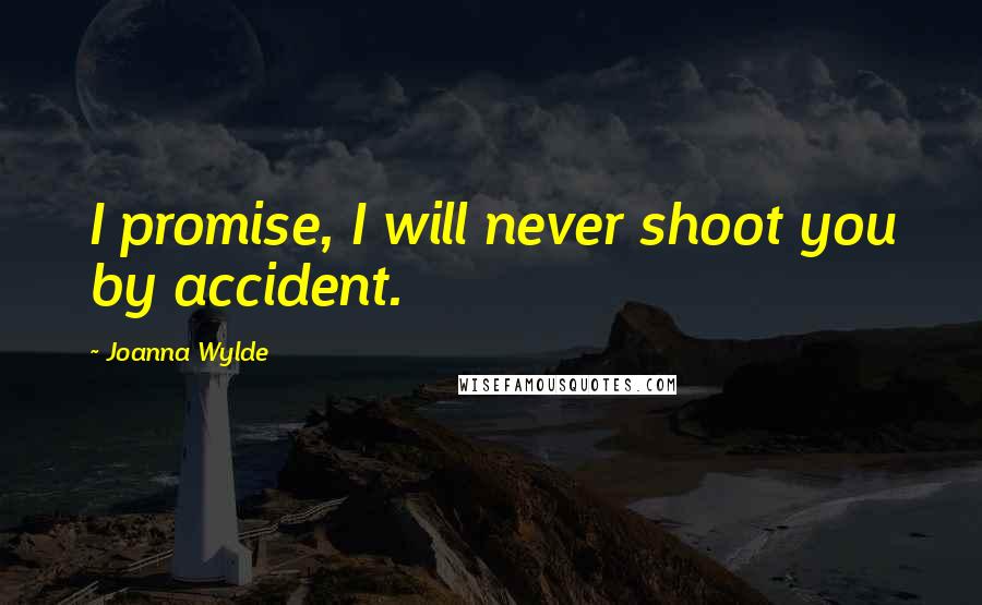 Joanna Wylde Quotes: I promise, I will never shoot you by accident.