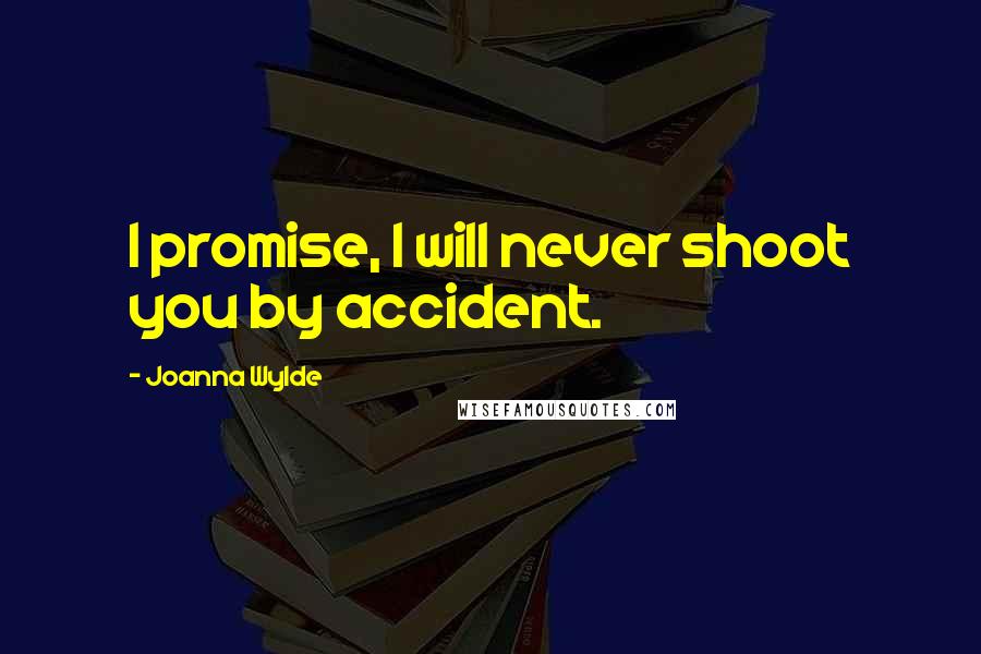 Joanna Wylde Quotes: I promise, I will never shoot you by accident.