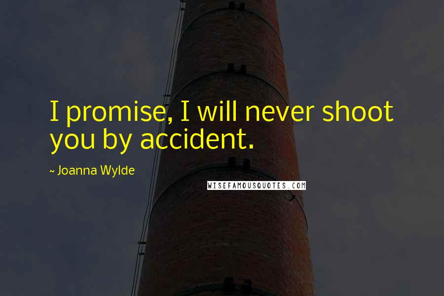 Joanna Wylde Quotes: I promise, I will never shoot you by accident.