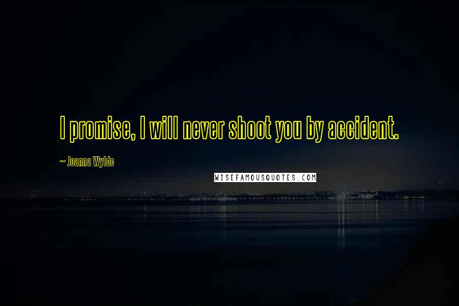 Joanna Wylde Quotes: I promise, I will never shoot you by accident.