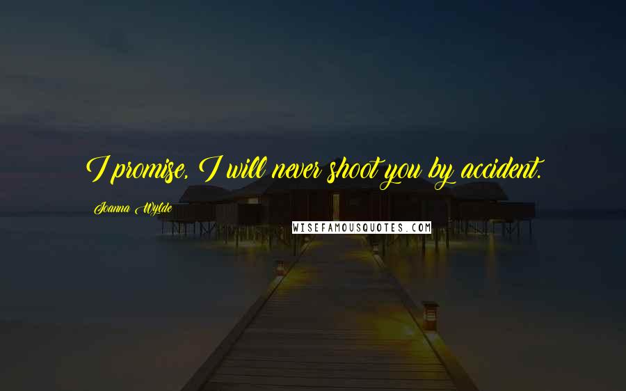 Joanna Wylde Quotes: I promise, I will never shoot you by accident.