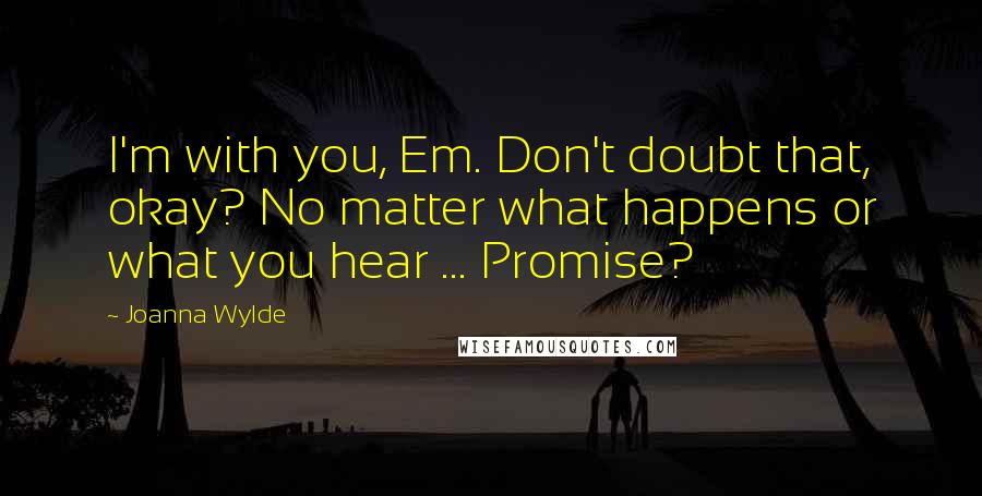 Joanna Wylde Quotes: I'm with you, Em. Don't doubt that, okay? No matter what happens or what you hear ... Promise?