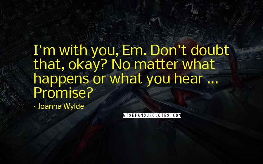 Joanna Wylde Quotes: I'm with you, Em. Don't doubt that, okay? No matter what happens or what you hear ... Promise?