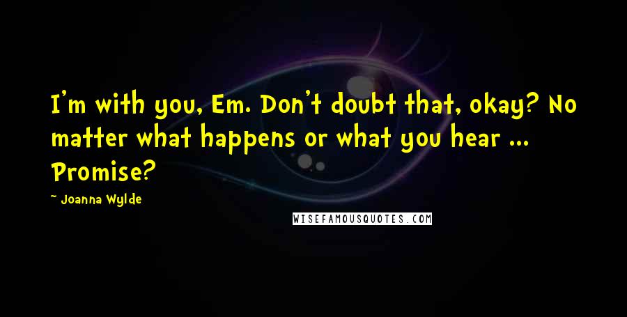 Joanna Wylde Quotes: I'm with you, Em. Don't doubt that, okay? No matter what happens or what you hear ... Promise?