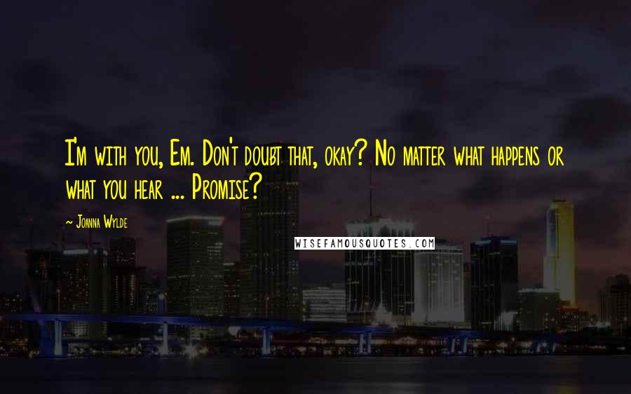 Joanna Wylde Quotes: I'm with you, Em. Don't doubt that, okay? No matter what happens or what you hear ... Promise?