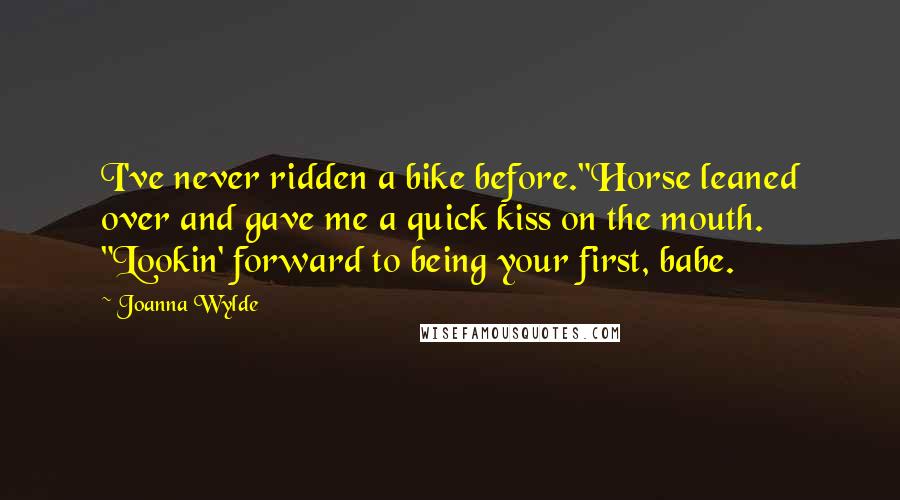 Joanna Wylde Quotes: I've never ridden a bike before."Horse leaned over and gave me a quick kiss on the mouth. "Lookin' forward to being your first, babe.