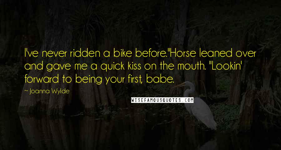 Joanna Wylde Quotes: I've never ridden a bike before."Horse leaned over and gave me a quick kiss on the mouth. "Lookin' forward to being your first, babe.