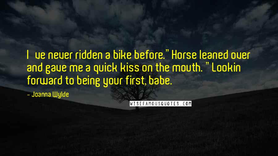 Joanna Wylde Quotes: I've never ridden a bike before."Horse leaned over and gave me a quick kiss on the mouth. "Lookin' forward to being your first, babe.