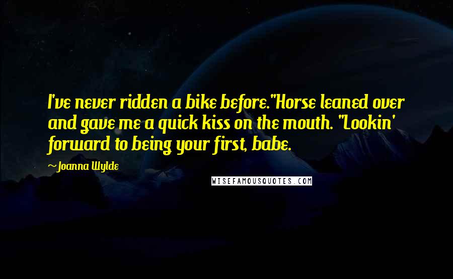 Joanna Wylde Quotes: I've never ridden a bike before."Horse leaned over and gave me a quick kiss on the mouth. "Lookin' forward to being your first, babe.