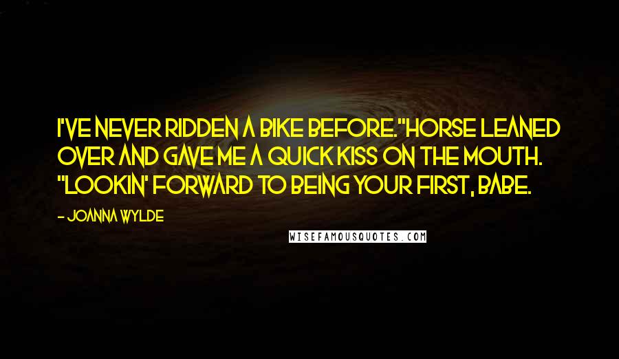 Joanna Wylde Quotes: I've never ridden a bike before."Horse leaned over and gave me a quick kiss on the mouth. "Lookin' forward to being your first, babe.