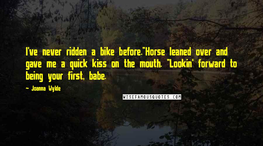 Joanna Wylde Quotes: I've never ridden a bike before."Horse leaned over and gave me a quick kiss on the mouth. "Lookin' forward to being your first, babe.